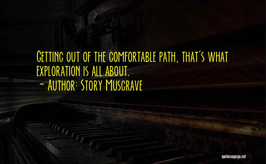 Story Musgrave Quotes: Getting Out Of The Comfortable Path, That's What Exploration Is All About.
