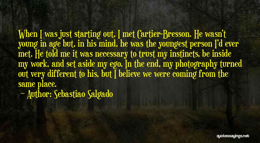 Sebastiao Salgado Quotes: When I Was Just Starting Out, I Met Cartier-bresson. He Wasn't Young In Age But, In His Mind, He Was