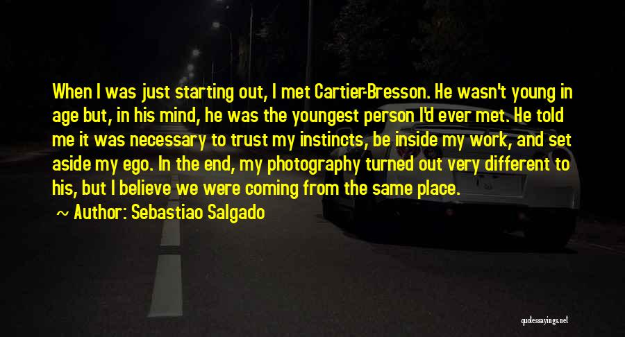 Sebastiao Salgado Quotes: When I Was Just Starting Out, I Met Cartier-bresson. He Wasn't Young In Age But, In His Mind, He Was