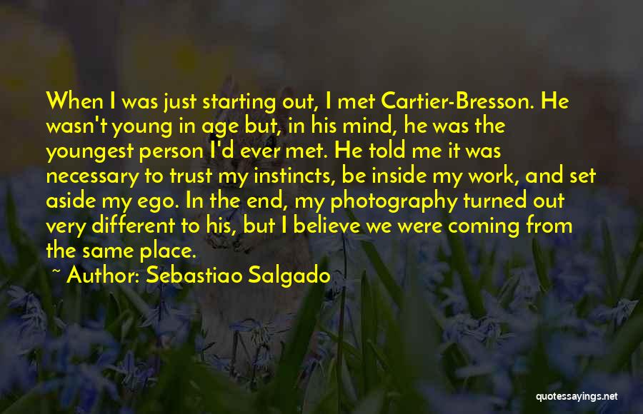 Sebastiao Salgado Quotes: When I Was Just Starting Out, I Met Cartier-bresson. He Wasn't Young In Age But, In His Mind, He Was