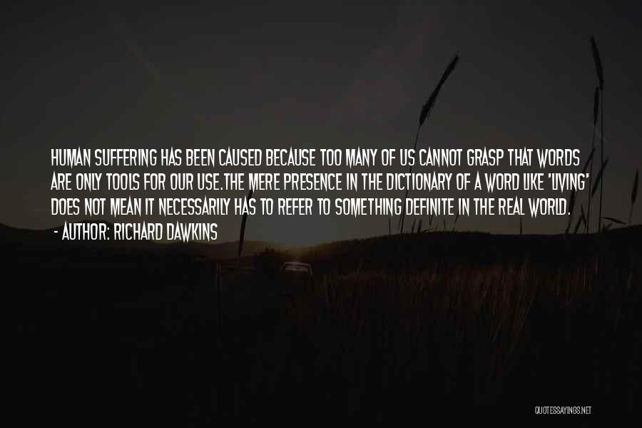 Richard Dawkins Quotes: Human Suffering Has Been Caused Because Too Many Of Us Cannot Grasp That Words Are Only Tools For Our Use.the