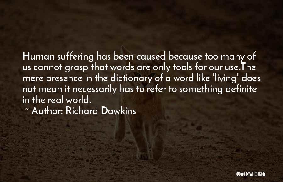 Richard Dawkins Quotes: Human Suffering Has Been Caused Because Too Many Of Us Cannot Grasp That Words Are Only Tools For Our Use.the