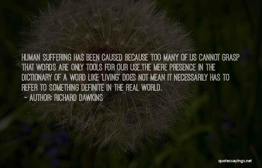 Richard Dawkins Quotes: Human Suffering Has Been Caused Because Too Many Of Us Cannot Grasp That Words Are Only Tools For Our Use.the