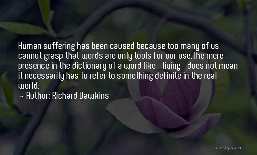 Richard Dawkins Quotes: Human Suffering Has Been Caused Because Too Many Of Us Cannot Grasp That Words Are Only Tools For Our Use.the