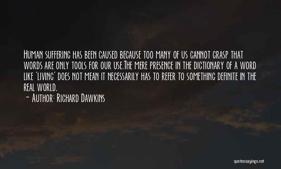 Richard Dawkins Quotes: Human Suffering Has Been Caused Because Too Many Of Us Cannot Grasp That Words Are Only Tools For Our Use.the