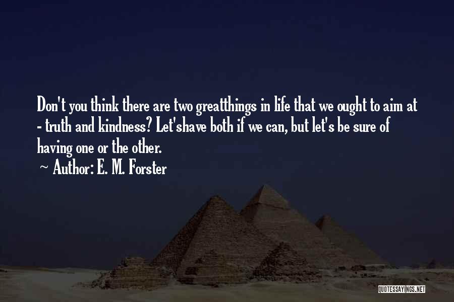 E. M. Forster Quotes: Don't You Think There Are Two Greatthings In Life That We Ought To Aim At - Truth And Kindness? Let'shave