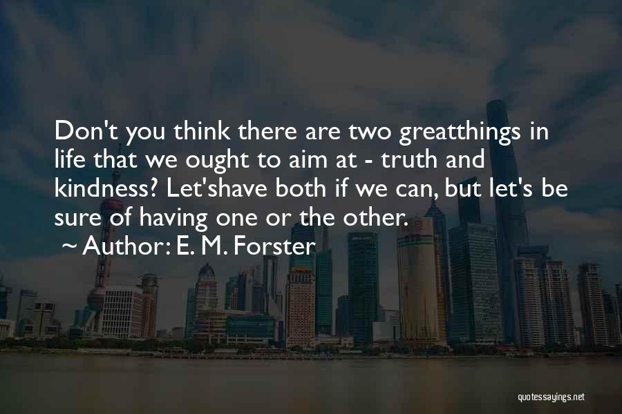 E. M. Forster Quotes: Don't You Think There Are Two Greatthings In Life That We Ought To Aim At - Truth And Kindness? Let'shave