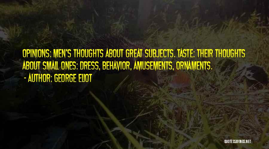 George Eliot Quotes: Opinions: Men's Thoughts About Great Subjects. Taste: Their Thoughts About Small Ones: Dress, Behavior, Amusements, Ornaments.