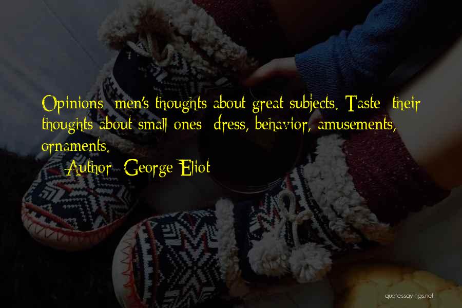 George Eliot Quotes: Opinions: Men's Thoughts About Great Subjects. Taste: Their Thoughts About Small Ones: Dress, Behavior, Amusements, Ornaments.