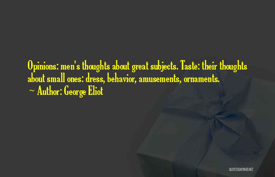 George Eliot Quotes: Opinions: Men's Thoughts About Great Subjects. Taste: Their Thoughts About Small Ones: Dress, Behavior, Amusements, Ornaments.