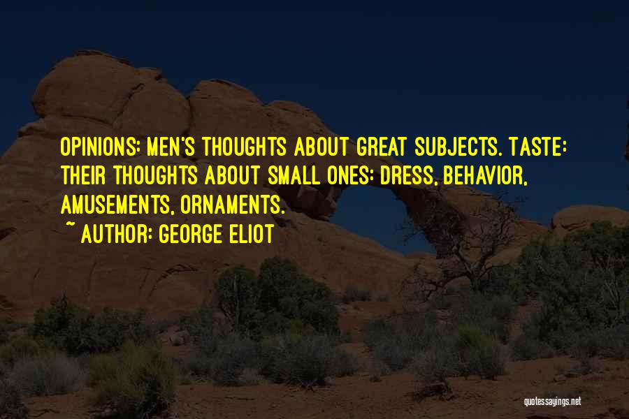 George Eliot Quotes: Opinions: Men's Thoughts About Great Subjects. Taste: Their Thoughts About Small Ones: Dress, Behavior, Amusements, Ornaments.
