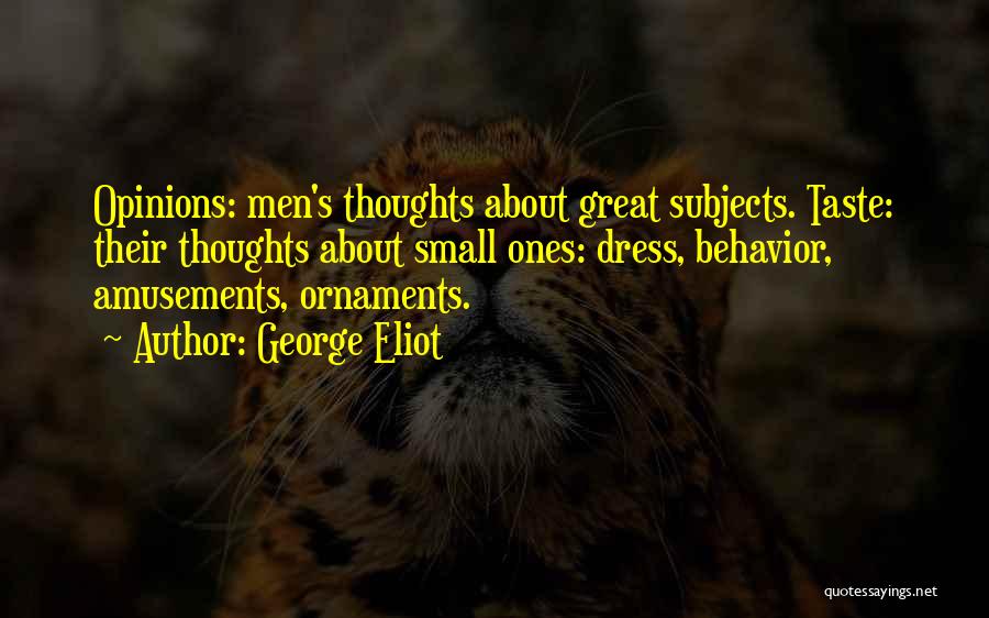 George Eliot Quotes: Opinions: Men's Thoughts About Great Subjects. Taste: Their Thoughts About Small Ones: Dress, Behavior, Amusements, Ornaments.