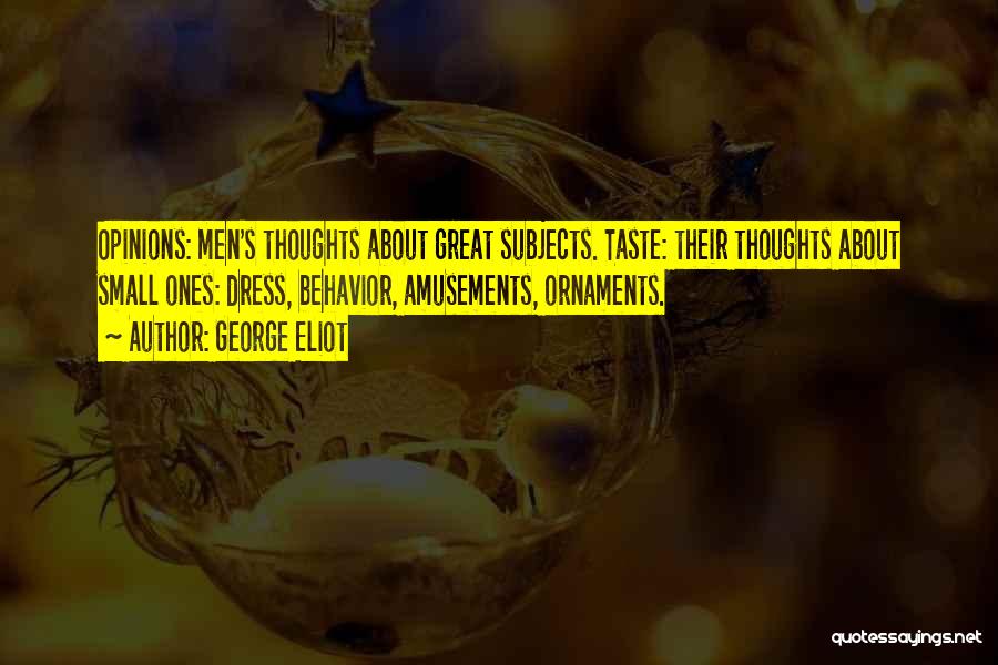 George Eliot Quotes: Opinions: Men's Thoughts About Great Subjects. Taste: Their Thoughts About Small Ones: Dress, Behavior, Amusements, Ornaments.