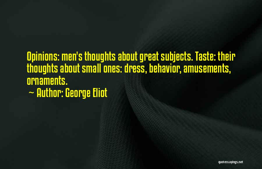 George Eliot Quotes: Opinions: Men's Thoughts About Great Subjects. Taste: Their Thoughts About Small Ones: Dress, Behavior, Amusements, Ornaments.