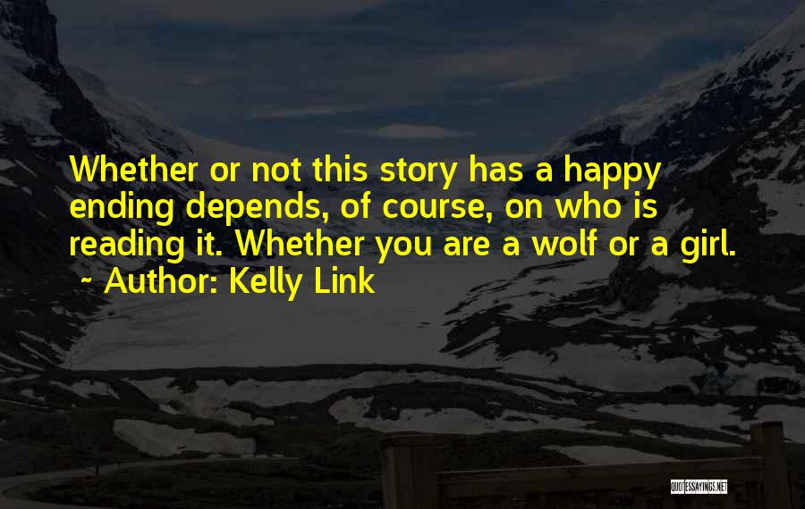 Kelly Link Quotes: Whether Or Not This Story Has A Happy Ending Depends, Of Course, On Who Is Reading It. Whether You Are