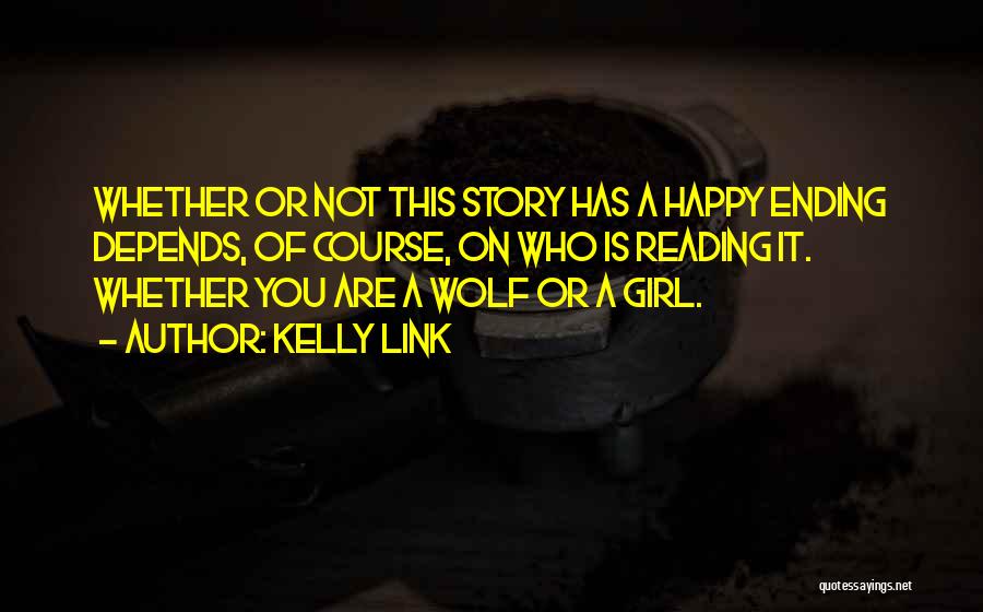 Kelly Link Quotes: Whether Or Not This Story Has A Happy Ending Depends, Of Course, On Who Is Reading It. Whether You Are