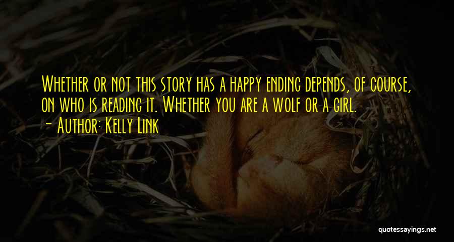 Kelly Link Quotes: Whether Or Not This Story Has A Happy Ending Depends, Of Course, On Who Is Reading It. Whether You Are