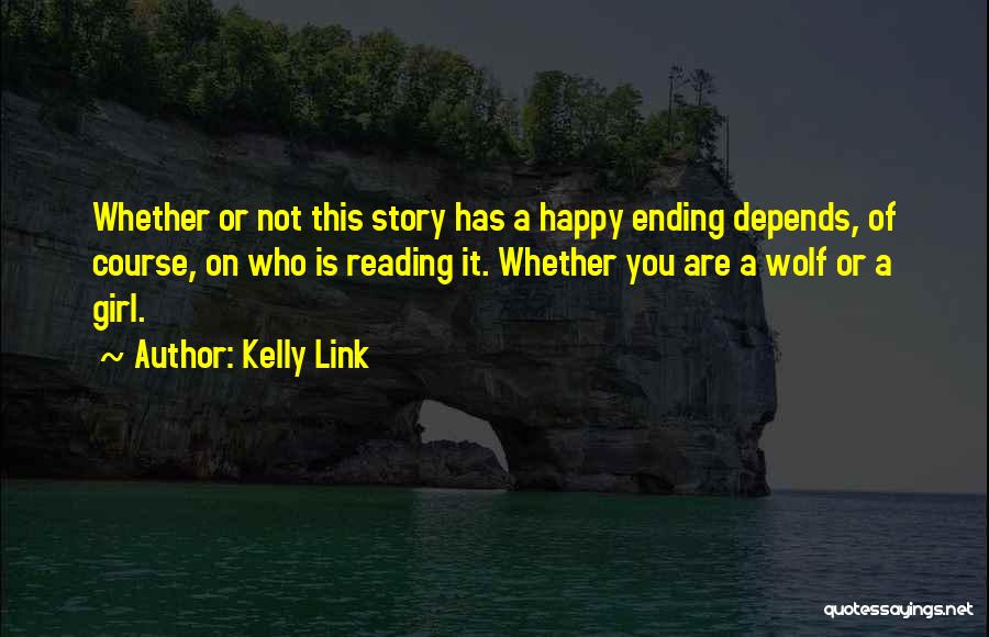 Kelly Link Quotes: Whether Or Not This Story Has A Happy Ending Depends, Of Course, On Who Is Reading It. Whether You Are