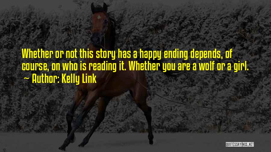 Kelly Link Quotes: Whether Or Not This Story Has A Happy Ending Depends, Of Course, On Who Is Reading It. Whether You Are