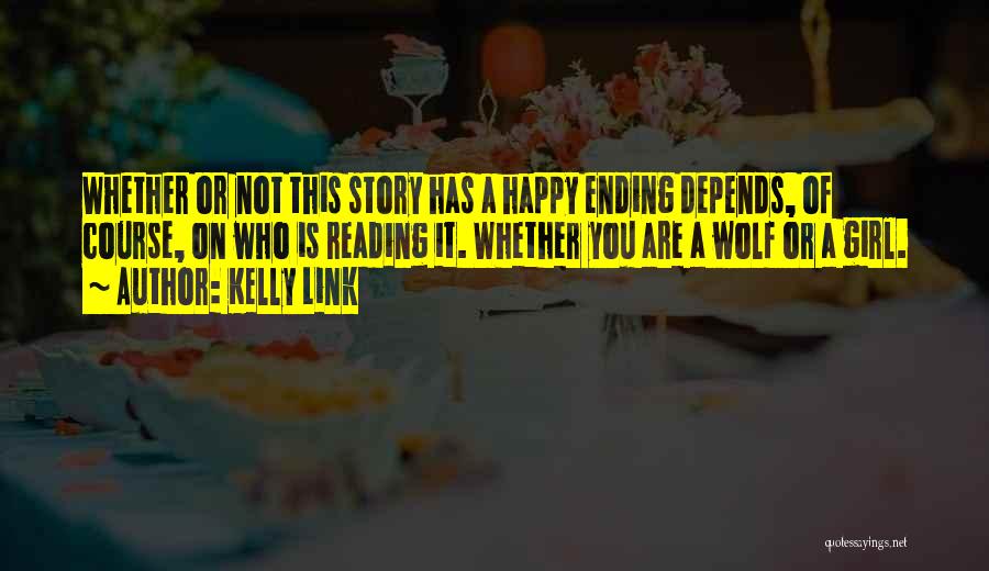 Kelly Link Quotes: Whether Or Not This Story Has A Happy Ending Depends, Of Course, On Who Is Reading It. Whether You Are