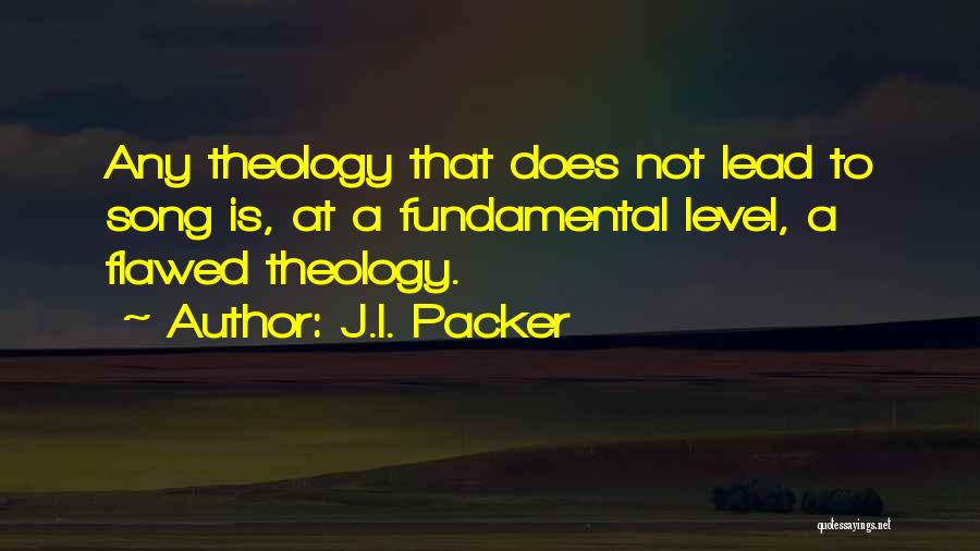 J.I. Packer Quotes: Any Theology That Does Not Lead To Song Is, At A Fundamental Level, A Flawed Theology.