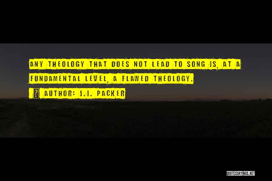 J.I. Packer Quotes: Any Theology That Does Not Lead To Song Is, At A Fundamental Level, A Flawed Theology.