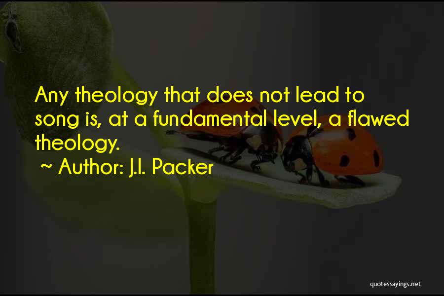 J.I. Packer Quotes: Any Theology That Does Not Lead To Song Is, At A Fundamental Level, A Flawed Theology.