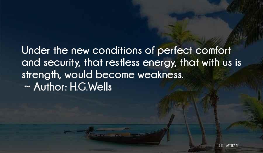 H.G.Wells Quotes: Under The New Conditions Of Perfect Comfort And Security, That Restless Energy, That With Us Is Strength, Would Become Weakness.