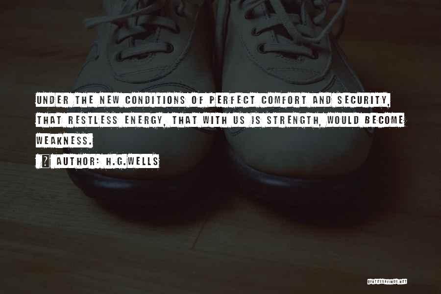 H.G.Wells Quotes: Under The New Conditions Of Perfect Comfort And Security, That Restless Energy, That With Us Is Strength, Would Become Weakness.