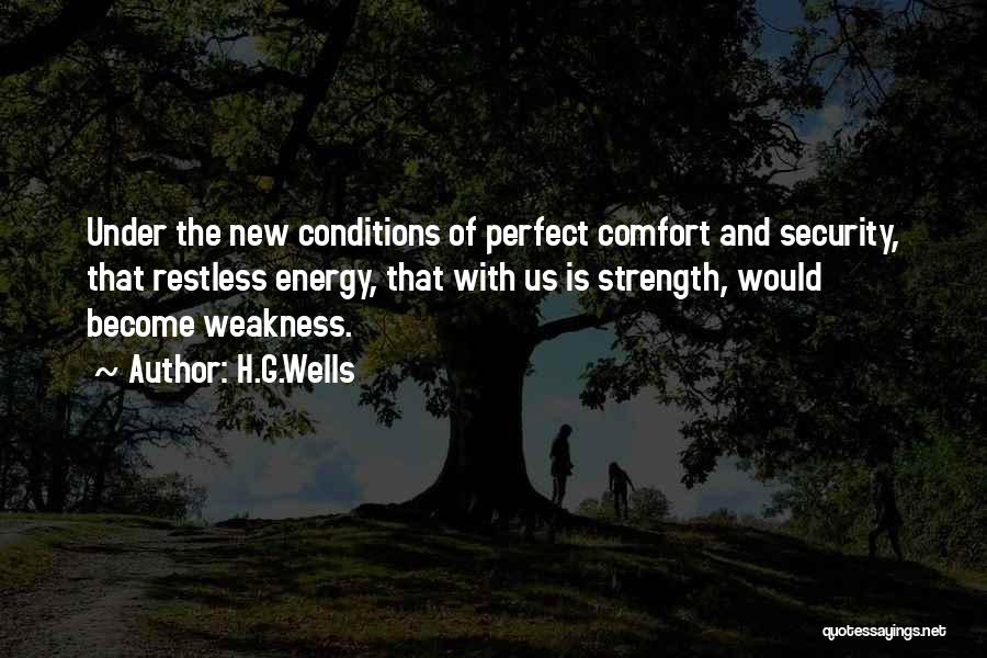 H.G.Wells Quotes: Under The New Conditions Of Perfect Comfort And Security, That Restless Energy, That With Us Is Strength, Would Become Weakness.