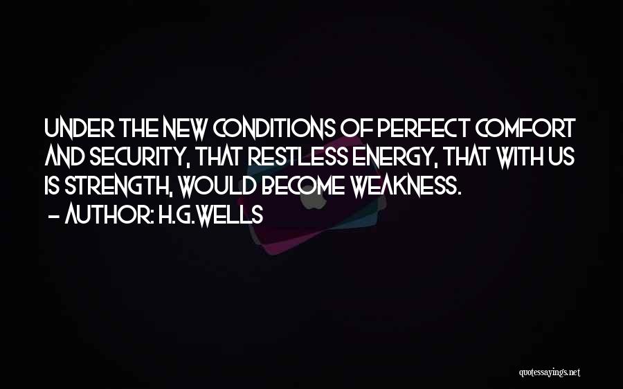 H.G.Wells Quotes: Under The New Conditions Of Perfect Comfort And Security, That Restless Energy, That With Us Is Strength, Would Become Weakness.