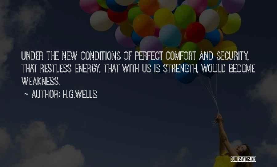 H.G.Wells Quotes: Under The New Conditions Of Perfect Comfort And Security, That Restless Energy, That With Us Is Strength, Would Become Weakness.