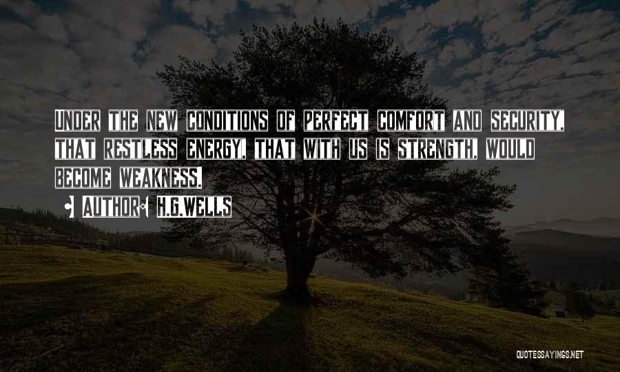 H.G.Wells Quotes: Under The New Conditions Of Perfect Comfort And Security, That Restless Energy, That With Us Is Strength, Would Become Weakness.