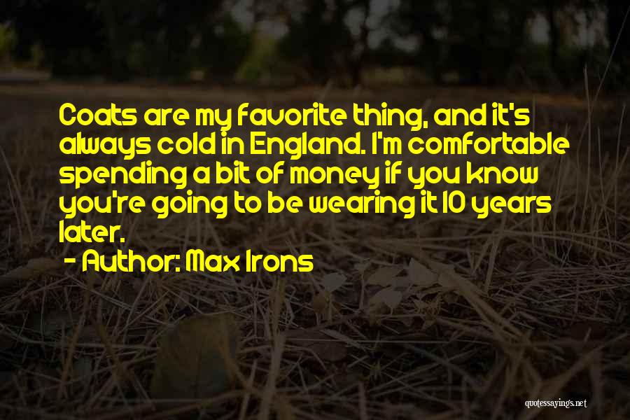 Max Irons Quotes: Coats Are My Favorite Thing, And It's Always Cold In England. I'm Comfortable Spending A Bit Of Money If You