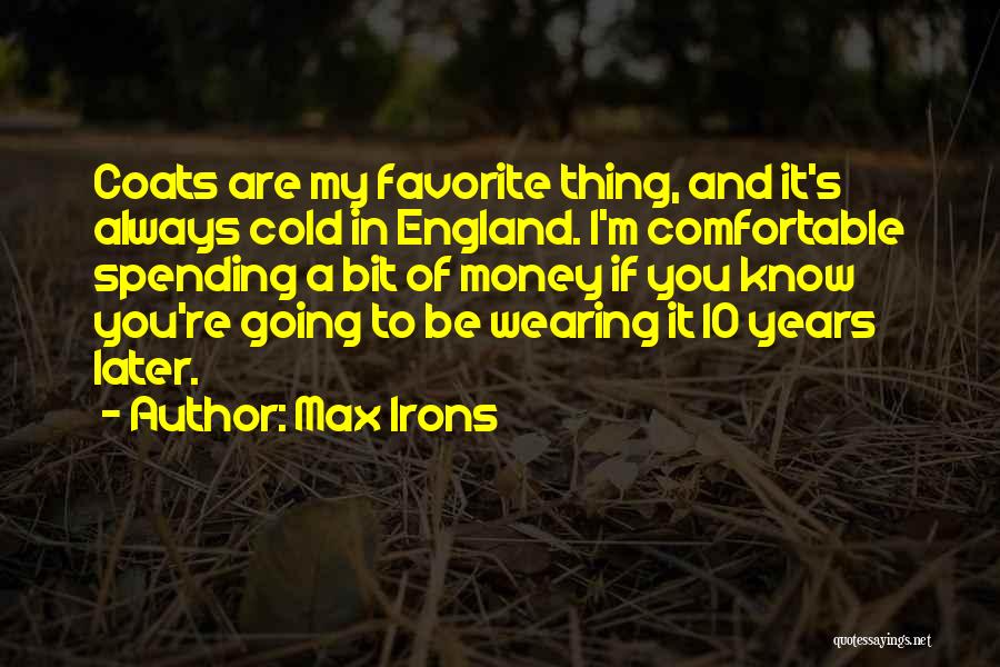 Max Irons Quotes: Coats Are My Favorite Thing, And It's Always Cold In England. I'm Comfortable Spending A Bit Of Money If You