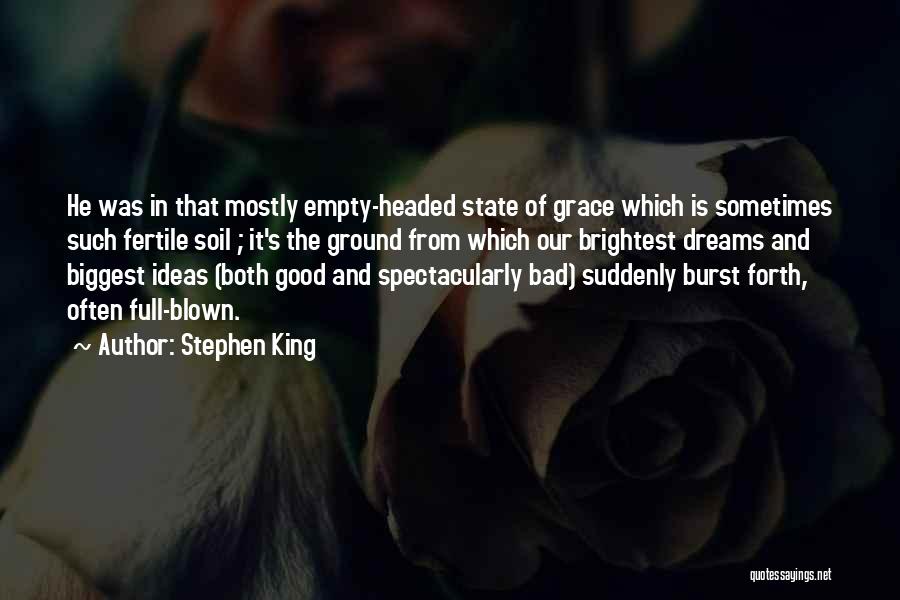 Stephen King Quotes: He Was In That Mostly Empty-headed State Of Grace Which Is Sometimes Such Fertile Soil ; It's The Ground From