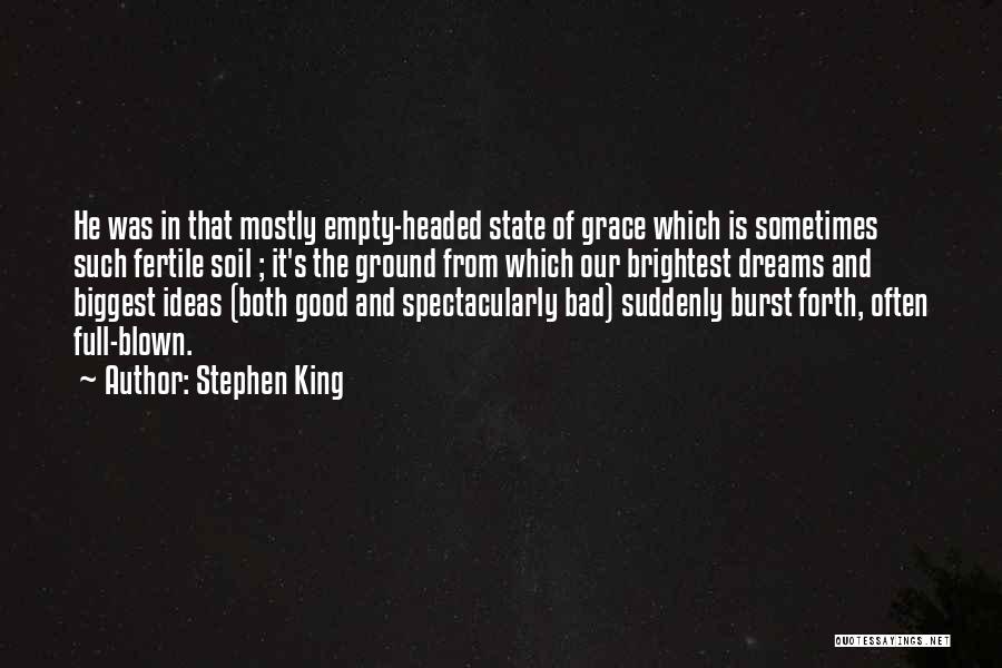 Stephen King Quotes: He Was In That Mostly Empty-headed State Of Grace Which Is Sometimes Such Fertile Soil ; It's The Ground From