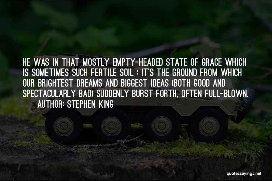 Stephen King Quotes: He Was In That Mostly Empty-headed State Of Grace Which Is Sometimes Such Fertile Soil ; It's The Ground From