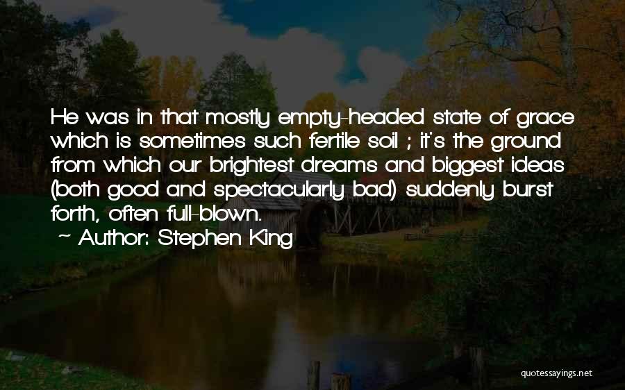 Stephen King Quotes: He Was In That Mostly Empty-headed State Of Grace Which Is Sometimes Such Fertile Soil ; It's The Ground From