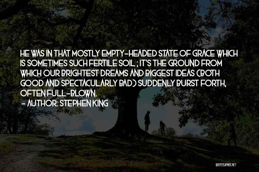 Stephen King Quotes: He Was In That Mostly Empty-headed State Of Grace Which Is Sometimes Such Fertile Soil ; It's The Ground From