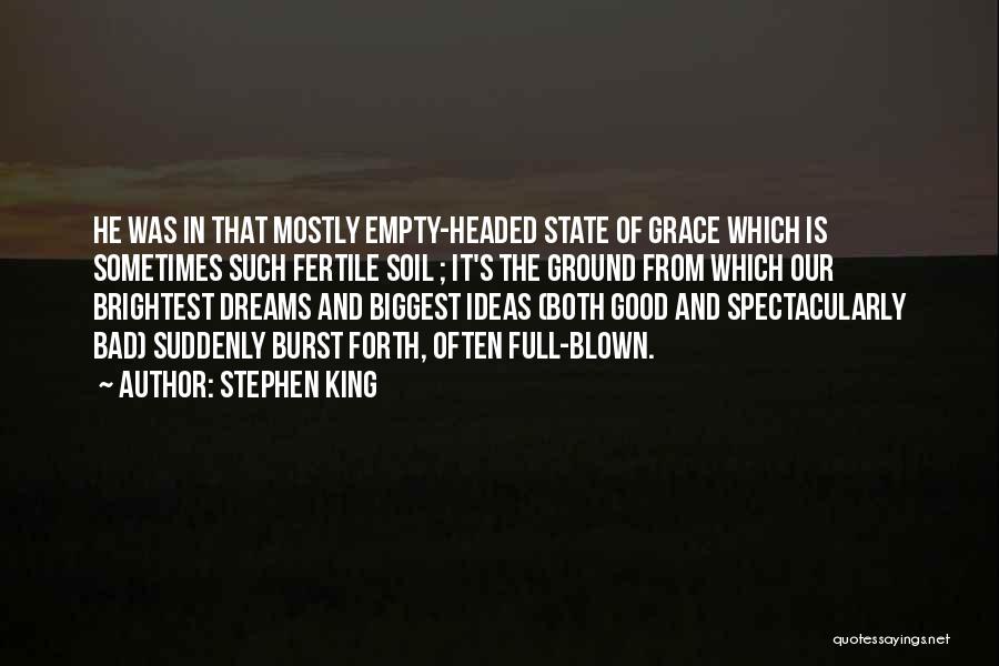 Stephen King Quotes: He Was In That Mostly Empty-headed State Of Grace Which Is Sometimes Such Fertile Soil ; It's The Ground From