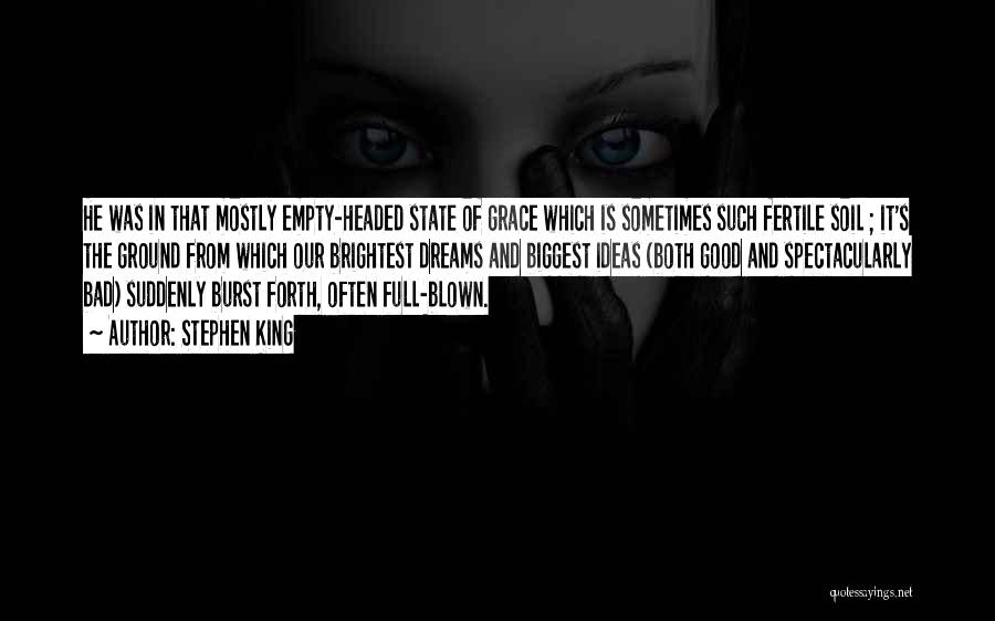 Stephen King Quotes: He Was In That Mostly Empty-headed State Of Grace Which Is Sometimes Such Fertile Soil ; It's The Ground From