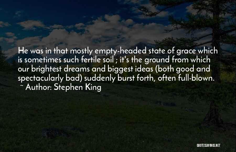 Stephen King Quotes: He Was In That Mostly Empty-headed State Of Grace Which Is Sometimes Such Fertile Soil ; It's The Ground From