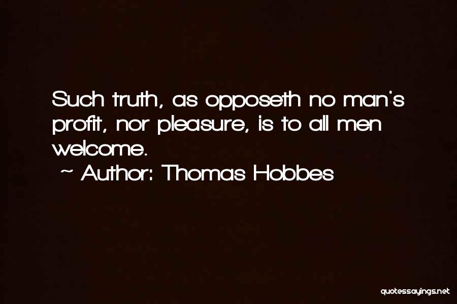 Thomas Hobbes Quotes: Such Truth, As Opposeth No Man's Profit, Nor Pleasure, Is To All Men Welcome.