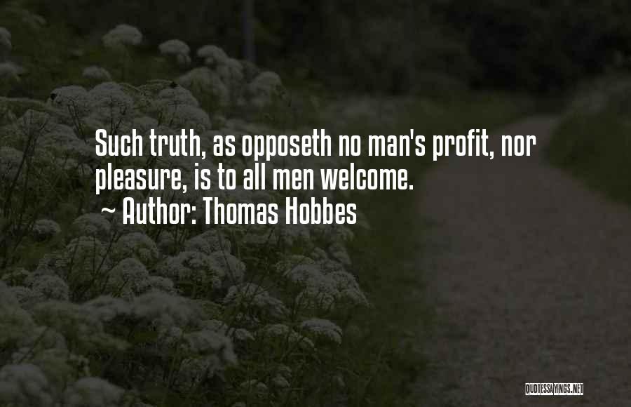 Thomas Hobbes Quotes: Such Truth, As Opposeth No Man's Profit, Nor Pleasure, Is To All Men Welcome.