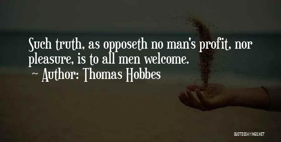 Thomas Hobbes Quotes: Such Truth, As Opposeth No Man's Profit, Nor Pleasure, Is To All Men Welcome.