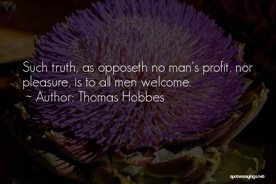 Thomas Hobbes Quotes: Such Truth, As Opposeth No Man's Profit, Nor Pleasure, Is To All Men Welcome.
