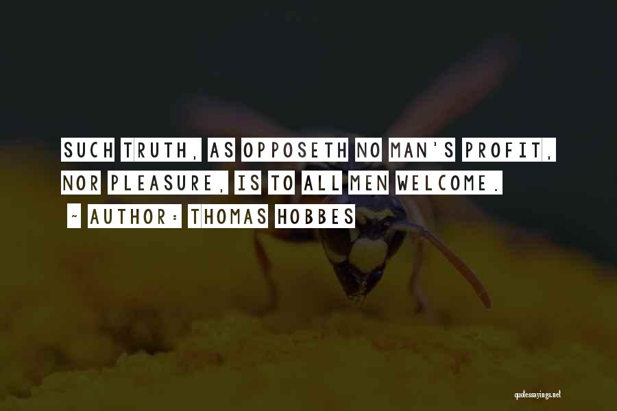 Thomas Hobbes Quotes: Such Truth, As Opposeth No Man's Profit, Nor Pleasure, Is To All Men Welcome.