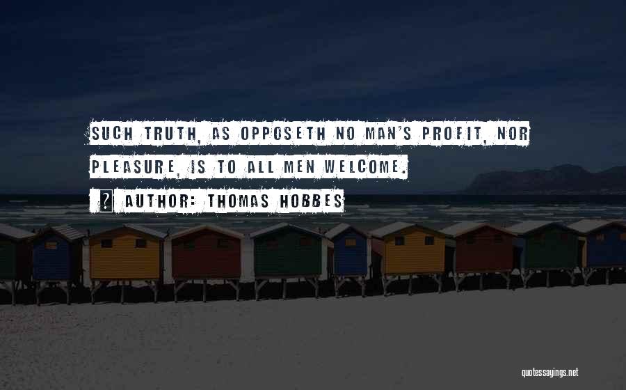Thomas Hobbes Quotes: Such Truth, As Opposeth No Man's Profit, Nor Pleasure, Is To All Men Welcome.