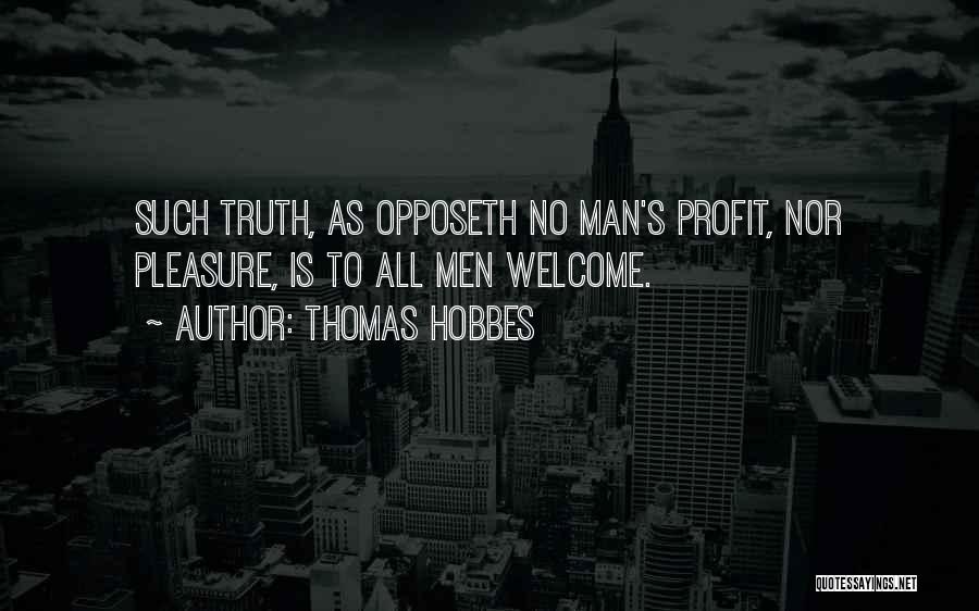 Thomas Hobbes Quotes: Such Truth, As Opposeth No Man's Profit, Nor Pleasure, Is To All Men Welcome.